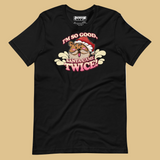 I'm So Good, Santa Came Twice T-Shirt